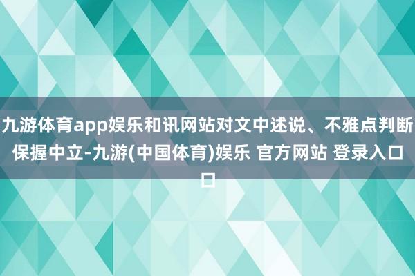 九游体育app娱乐和讯网站对文中述说、不雅点判断保握中立-九游(中国体育)娱乐 官方网站 登录入口