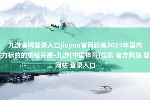 九游官网登录入口jiuyou官网跟着2025年国内战略发力标的的缓缓开朗-九游(中国体育)娱乐 官方网站 登录入口