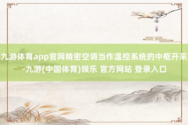 九游体育app官网精密空调当作温控系统的中枢开采-九游(中国体育)娱乐 官方网站 登录入口