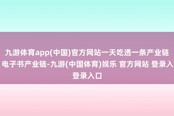 九游体育app(中国)官方网站一天吃透一条产业链：电子书产业链-九游(中国体育)娱乐 官方网站 登录入口