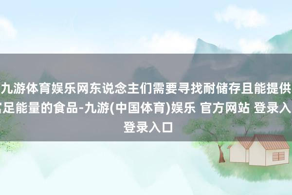 九游体育娱乐网东说念主们需要寻找耐储存且能提供富足能量的食品-九游(中国体育)娱乐 官方网站 登录入口