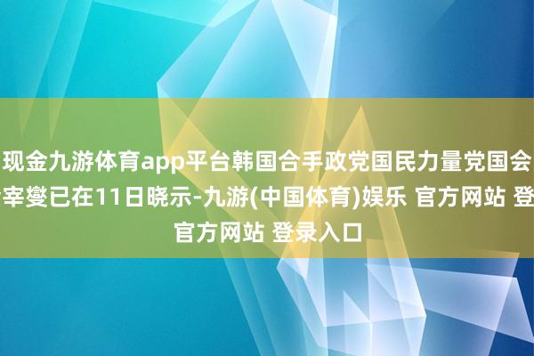 现金九游体育app平台韩国合手政党国民力量党国会议员金宰燮已在11日晓示-九游(中国体育)娱乐 官方网站 登录入口