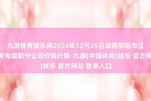 九游体育娱乐网2024年12月25日湖南邵阳市江北农家具批发有限职守公司价钱行情-九游(中国体育)娱乐 官方网站 登录入口