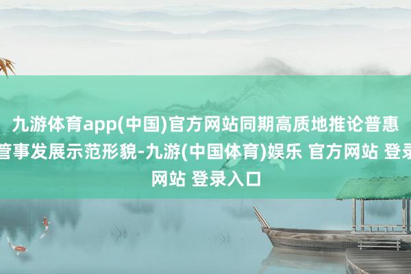 九游体育app(中国)官方网站同期高质地推论普惠托育管事发展示范形貌-九游(中国体育)娱乐 官方网站 登录入口