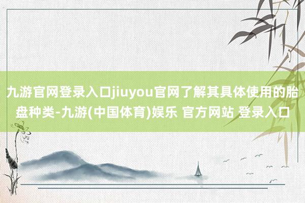 九游官网登录入口jiuyou官网了解其具体使用的胎盘种类-九游(中国体育)娱乐 官方网站 登录入口