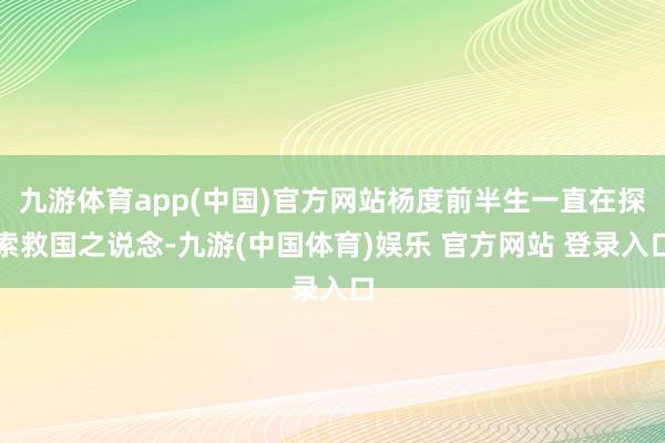 九游体育app(中国)官方网站杨度前半生一直在探索救国之说念-九游(中国体育)娱乐 官方网站 登录入口