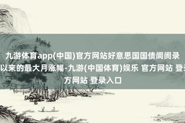 九游体育app(中国)官方网站好意思国国债阛阓录得7月以来的最大月涨幅-九游(中国体育)娱乐 官方网站 登录入口