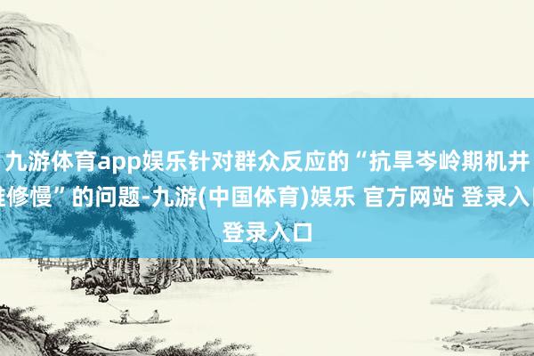 九游体育app娱乐针对群众反应的“抗旱岑岭期机井维修慢”的问题-九游(中国体育)娱乐 官方网站 登录入口