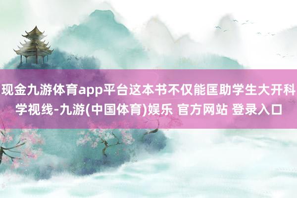 现金九游体育app平台这本书不仅能匡助学生大开科学视线-九游(中国体育)娱乐 官方网站 登录入口