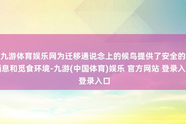 九游体育娱乐网为迁移通说念上的候鸟提供了安全的栖息和觅食环境-九游(中国体育)娱乐 官方网站 登录入口