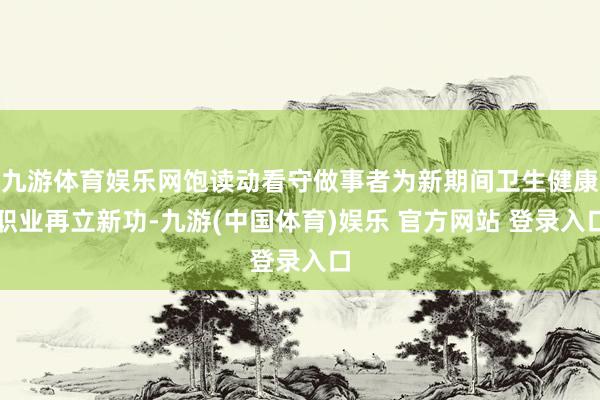 九游体育娱乐网饱读动看守做事者为新期间卫生健康职业再立新功-九游(中国体育)娱乐 官方网站 登录入口
