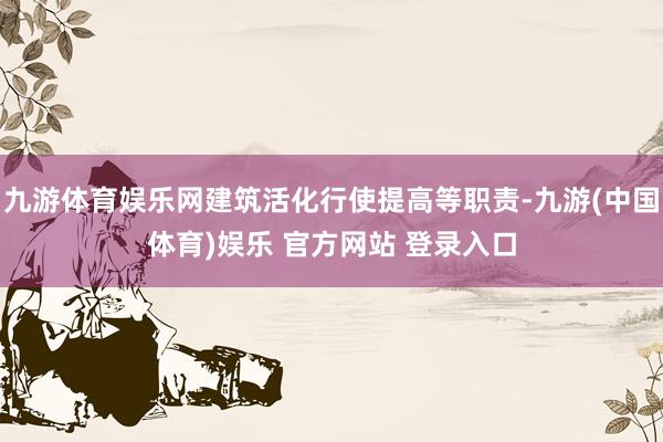 九游体育娱乐网建筑活化行使提高等职责-九游(中国体育)娱乐 官方网站 登录入口
