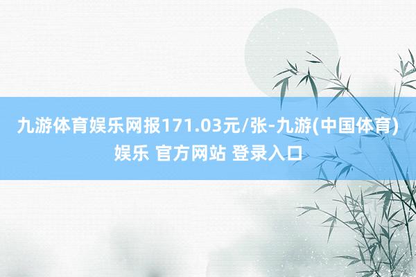 九游体育娱乐网报171.03元/张-九游(中国体育)娱乐 官方网站 登录入口