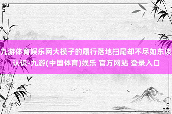 九游体育娱乐网大模子的履行落地扫尾却不尽如东谈认识-九游(中国体育)娱乐 官方网站 登录入口