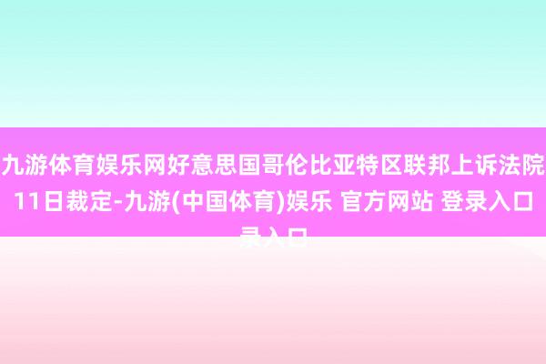 九游体育娱乐网好意思国哥伦比亚特区联邦上诉法院11日裁定-九游(中国体育)娱乐 官方网站 登录入口