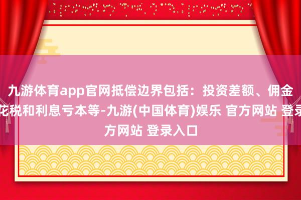 九游体育app官网抵偿边界包括:投资差额、佣金、印花税和利息亏本等-九游(中国体育)娱乐 官方网站 登录入口