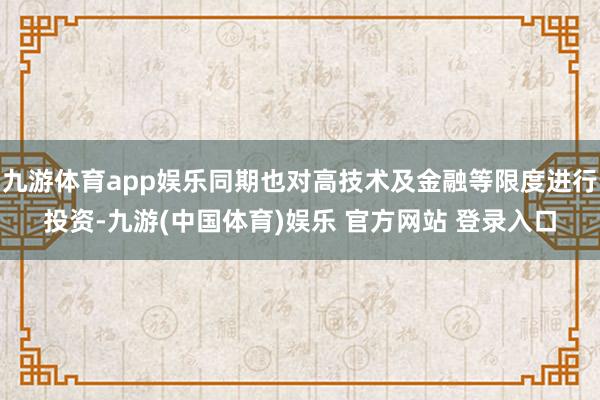 九游体育app娱乐同期也对高技术及金融等限度进行投资-九游(中国体育)娱乐 官方网站 登录入口